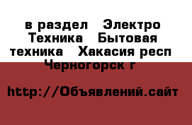  в раздел : Электро-Техника » Бытовая техника . Хакасия респ.,Черногорск г.